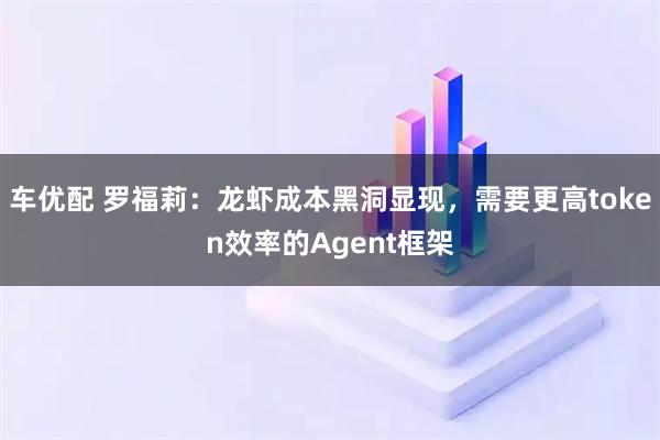 车优配 罗福莉：龙虾成本黑洞显现，需要更高token效率的Agent框架