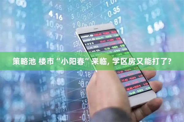策略池 楼市“小阳春”来临, 学区房又能打了?