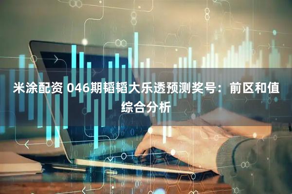 米涂配资 046期韬韬大乐透预测奖号：前区和值综合分析