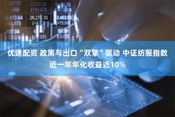 优速配资 政策与出口“双擎”驱动 中证纺服指数近一年年化收益近10%
