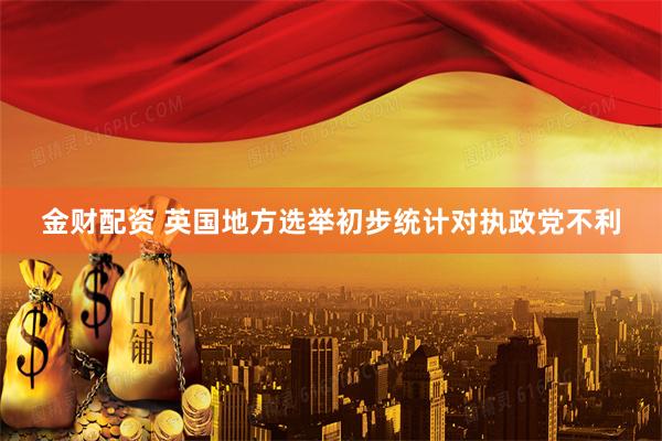 金财配资 英国地方选举初步统计对执政党不利